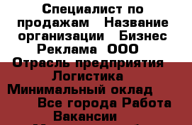Специалист по продажам › Название организации ­ Бизнес Реклама, ООО › Отрасль предприятия ­ Логистика › Минимальный оклад ­ 27 000 - Все города Работа » Вакансии   . Московская обл.,Бронницы г.